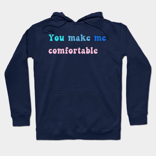 You Make Me Comfortable Hoodie by yayor